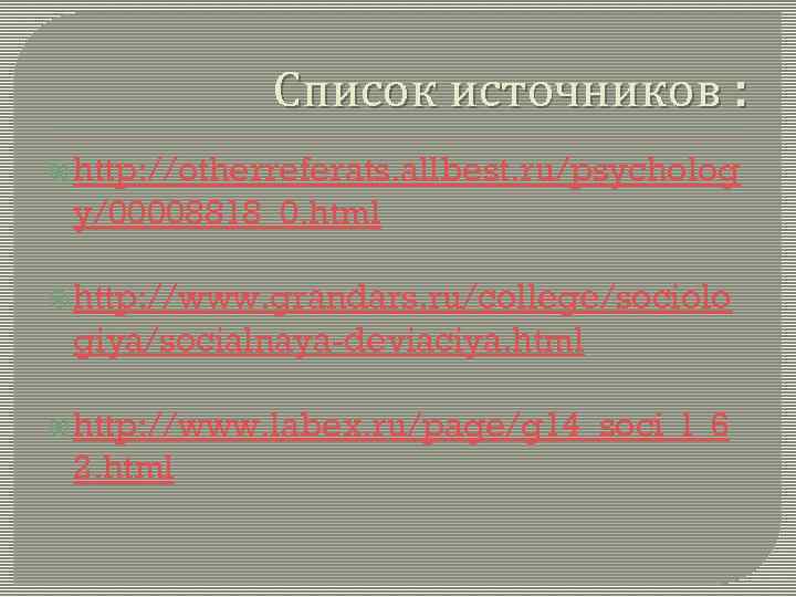 Список источников : http: //otherreferats. allbest. ru/psycholog y/00008818_0. html http: //www. grandars. ru/college/sociolo giya/socialnaya-deviaciya.