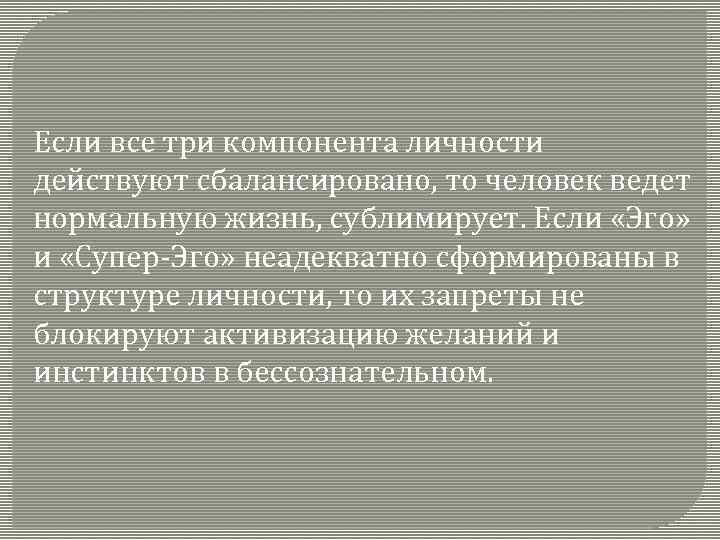 Если все три компонента личности действуют сбалансировано, то человек ведет нормальную жизнь, сублимирует. Если