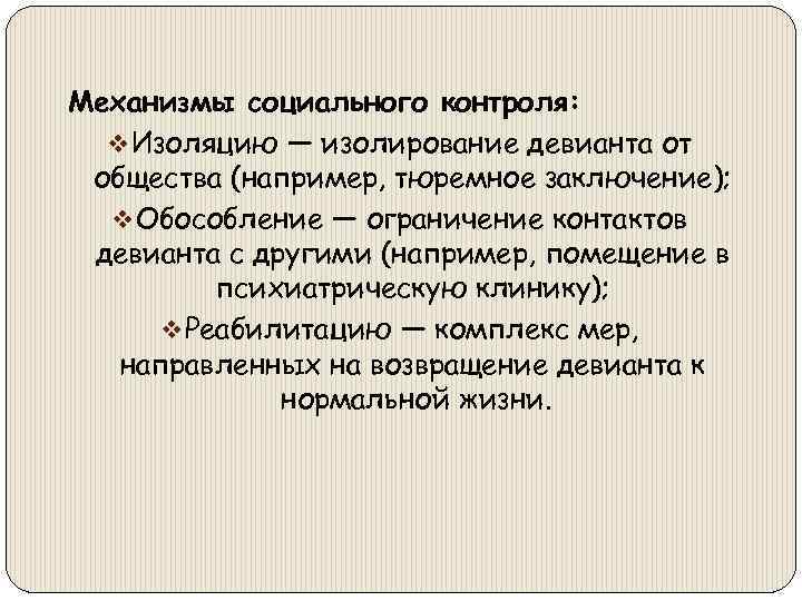 Механизмы социального контроля: v Изоляцию — изолирование девианта от общества (например, тюремное заключение); v