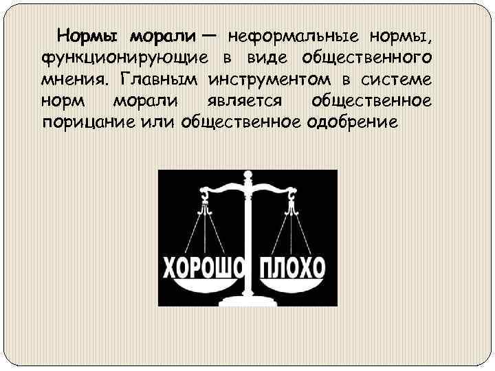 Нормы морали — неформальные нормы, функционирующие в виде общественного мнения. Главным инструментом в системе