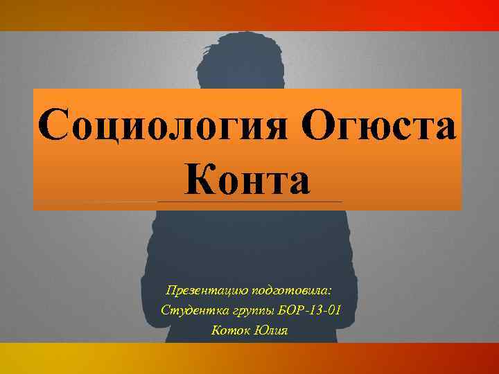 Социология Огюста Конта Презентацию подготовила: Студентка группы БОР-13 -01 Коток Юлия 