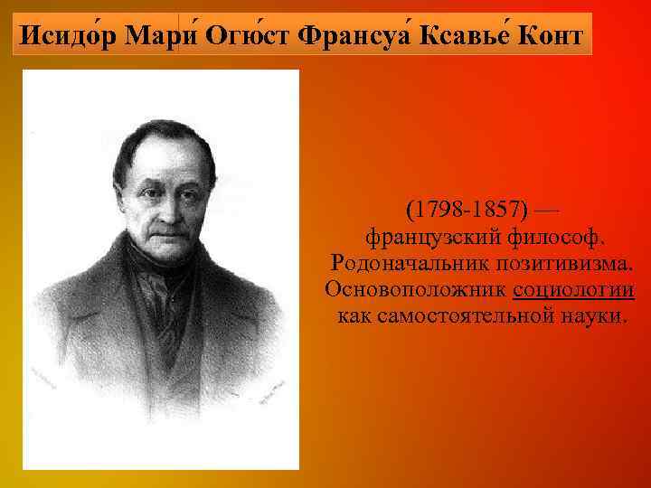 Исидо р Мари Огю ст Франсуа Ксавье Конт (1798 -1857) — французский философ. Родоначальник