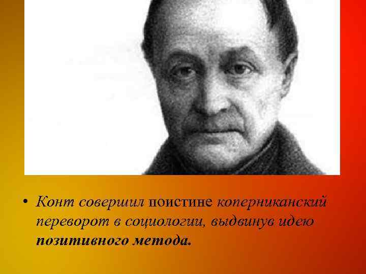  • Конт совершил поистине коперниканский переворот в социологии, выдвинув идею позитивного метода. 