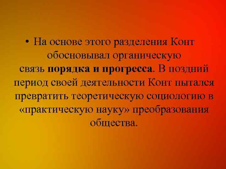  • На основе этого разделения Конт обосновывал органическую связь порядка и прогресса. В