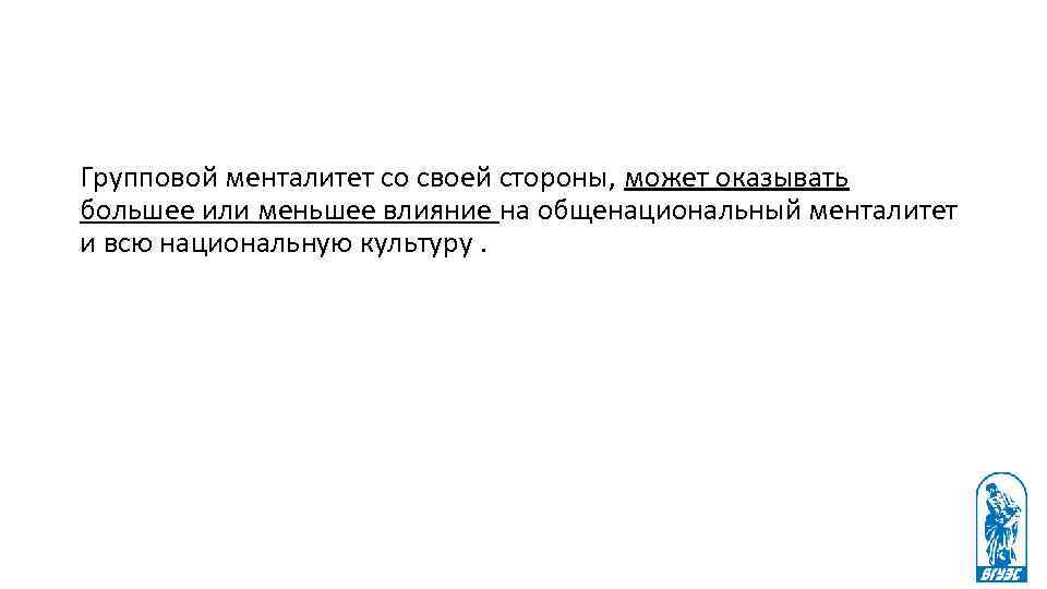 Групповой менталитет со своей стороны, может оказывать большее или меньшее влияние на общенациональный менталитет