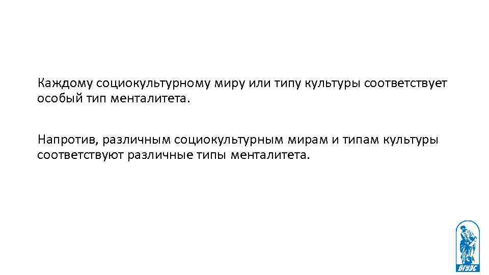Каждому социокультурному миру или типу культуры соответствует особый тип менталитета. Напротив, различным социокультурным мирам