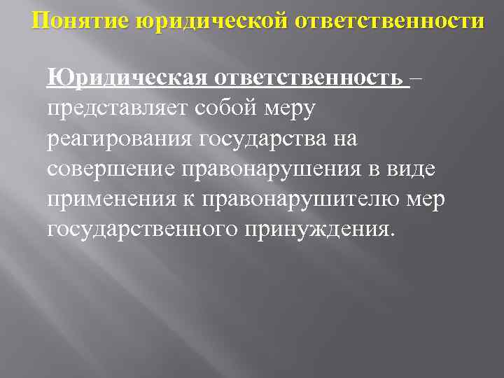 Понятие юридической ответственности Юридическая ответственность – представляет собой меру реагирования государства на совершение правонарушения