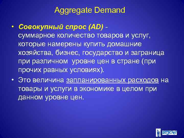 Aggregate Demand • Совокупный спрос (AD) суммарное количество товаров и услуг, которые намерены купить