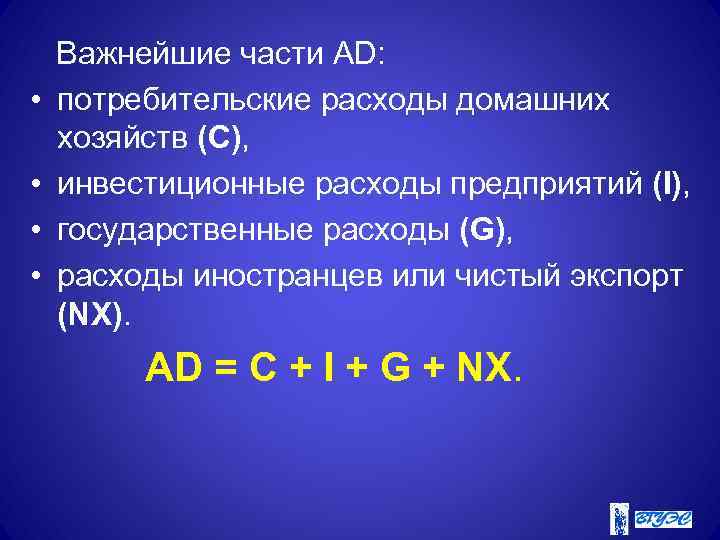  Важнейшие части AD: • потребительские расходы домашних хозяйств (С), • инвестиционные расходы предприятий