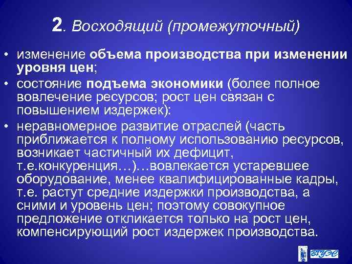 2. Восходящий (промежуточный) • изменение объема производства при изменении уровня цен; • состояние подъема