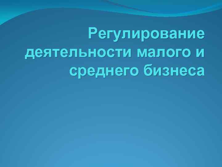 Регулирование деятельности малого и среднего бизнеса 