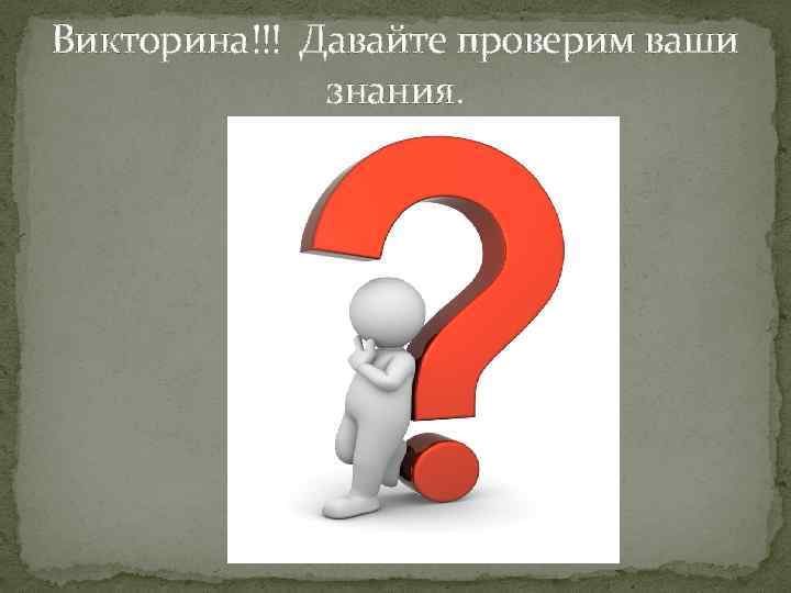 Викторина!!! Давайте проверим ваши знания. 