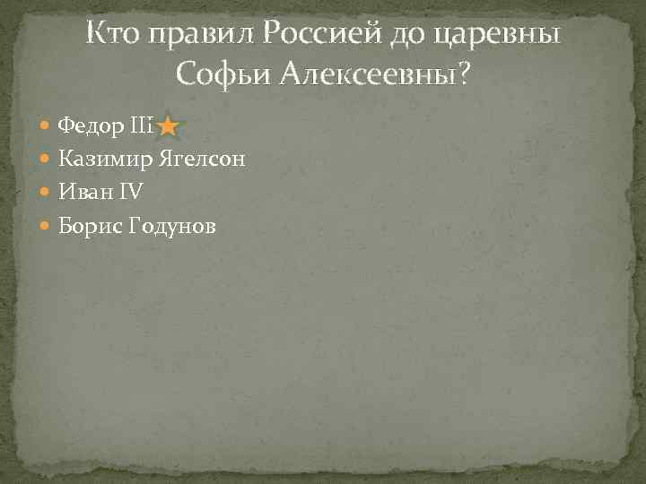 Кто правил Россией до царевны Софьи Алексеевны? Федор III Казимир Ягелсон Иван IV Борис