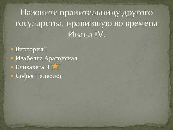 Назовите правительницу другого государства, правившую во времена Ивана IV. Виктория I Изабелла Арагонская Елизавета