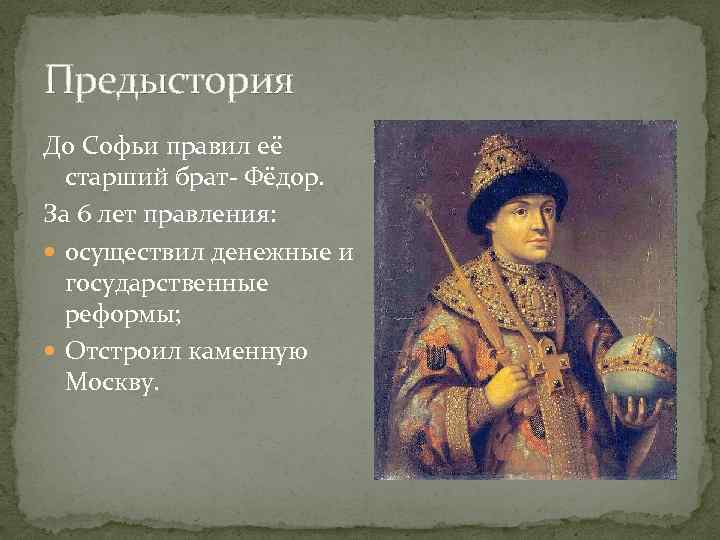 Предыстория До Софьи правил её старший брат- Фёдор. За 6 лет правления: осуществил денежные