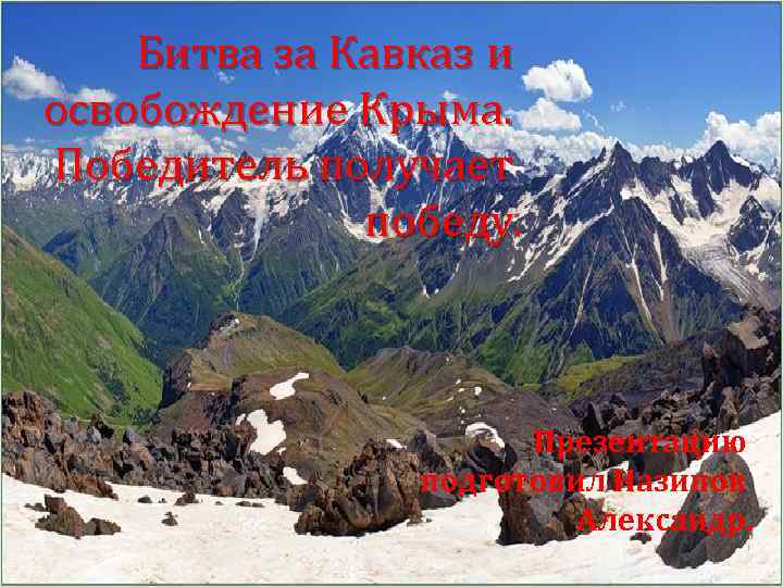 Битва за Кавказ и освобождение Крыма. Победитель получает победу. Презентацию подготовил Назипов Александр. 