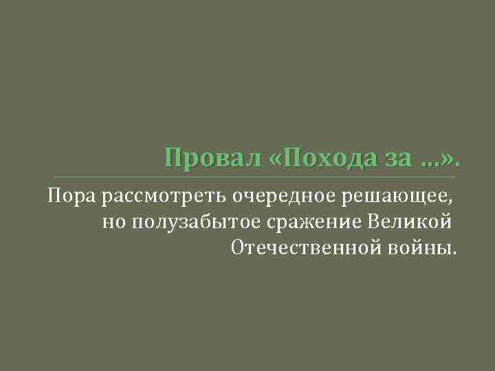 Провал «Похода за …» . Пора рассмотреть очередное решающее, но полузабытое сражение Великой Отечественной