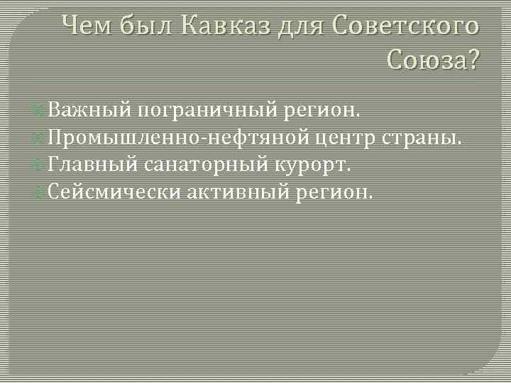 Чем был Кавказ для Советского Союза? Важный пограничный регион. Промышленно-нефтяной центр страны. Главный санаторный