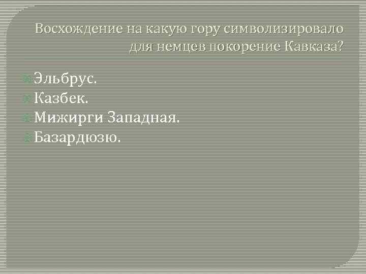 Восхождение на какую гору символизировало для немцев покорение Кавказа? Эльбрус. Казбек. Мижирги Западная. Базардюзю.