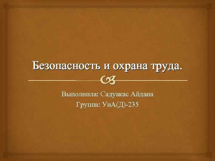 Безопасность и охрана труда. Выполнила: Cадуакас Айдана Группа: Уи. А(Д)-235 