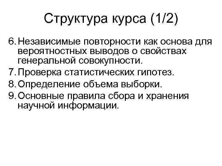 Структура курса (1/2) 6. Независимые повторности как основа для вероятностных выводов о свойствах генеральной