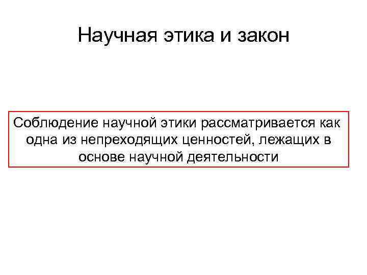 Научная этика и закон Соблюдение научной этики рассматривается как одна из непреходящих ценностей, лежащих