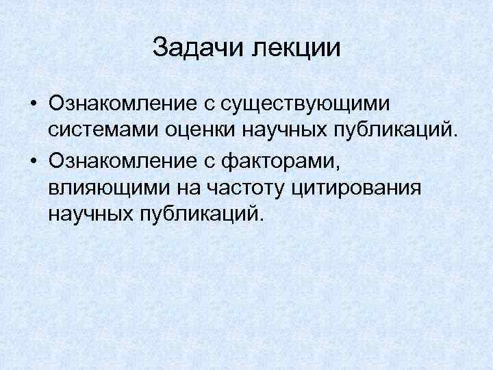 Задачи лекции • Ознакомление с существующими системами оценки научных публикаций. • Ознакомление с факторами,