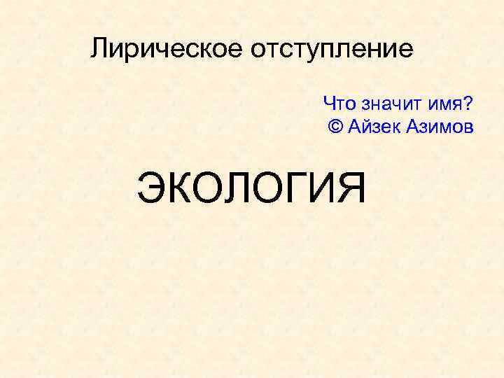 Лирическое отступление Что значит имя? © Айзек Азимов ЭКОЛОГИЯ 