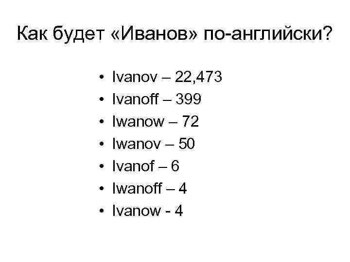 Как будет «Иванов» по-английски? • • Ivanov – 22, 473 Ivanoff – 399 Iwanow