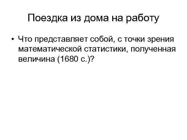 Поездка из дома на работу • Что представляет собой, с точки зрения математической статистики,