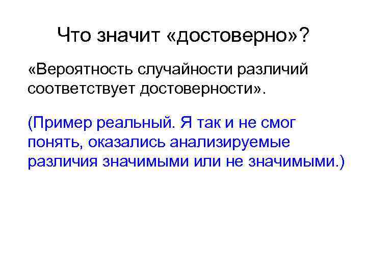 Что значит «достоверно» ? «Вероятность случайности различий соответствует достоверности» . (Пример реальный. Я так