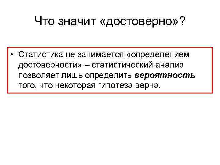 Что значит «достоверно» ? • Статистика не занимается «определением достоверности» – статистический анализ позволяет
