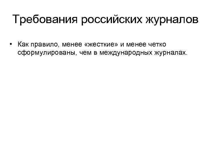 Требования российских журналов • Как правило, менее «жесткие» и менее четко сформулированы, чем в