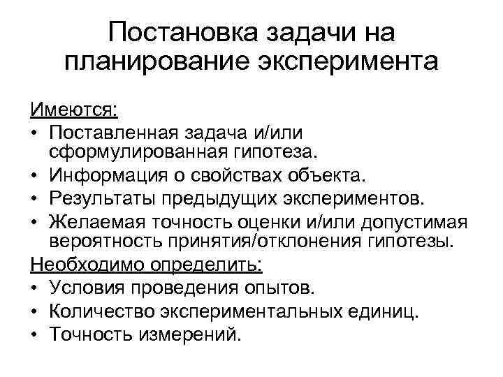 Постановка задачи на планирование эксперимента Имеются: • Поставленная задача и/или сформулированная гипотеза. • Информация