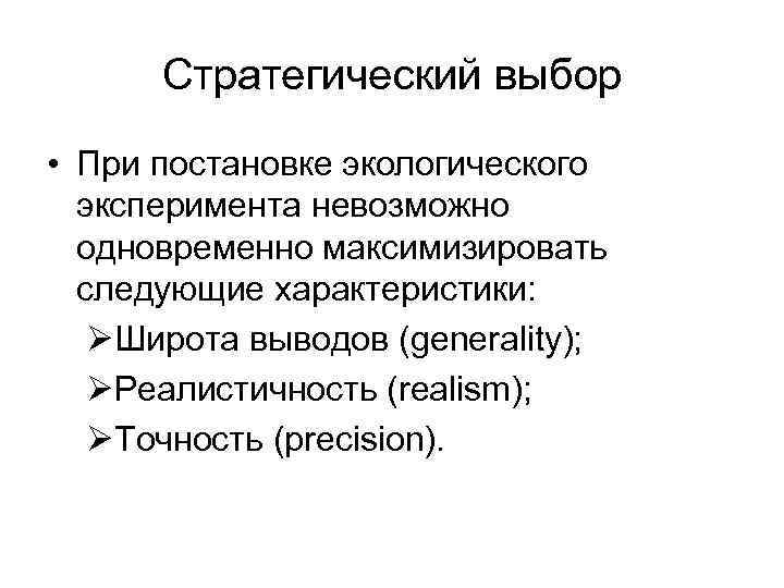 Стратегический выбор • При постановке экологического эксперимента невозможно одновременно максимизировать следующие характеристики: ØШирота выводов