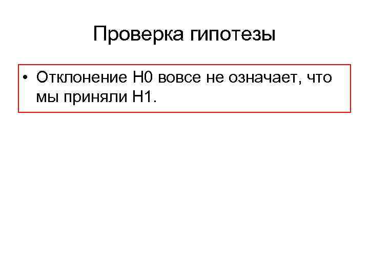 Проверка гипотезы • Отклонение Н 0 вовсе не означает, что мы приняли Н 1.