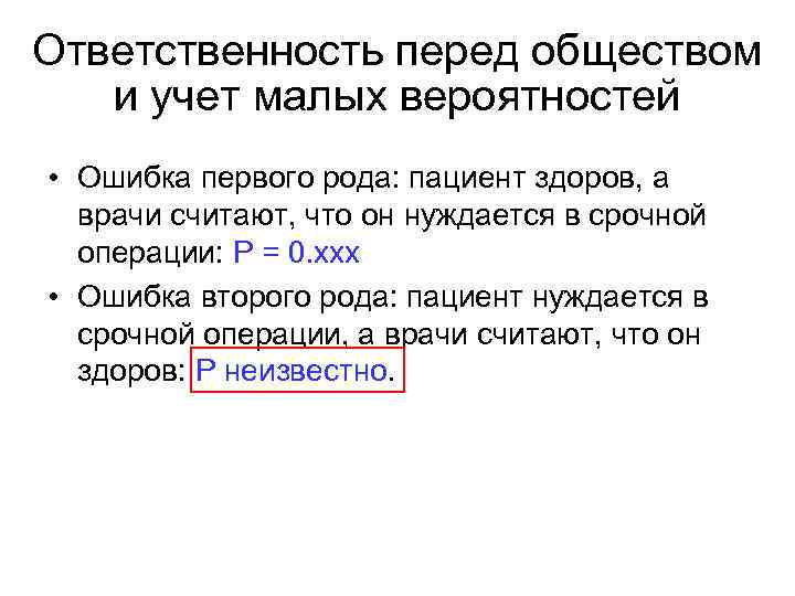 Ответственность перед обществом и учет малых вероятностей • Ошибка первого рода: пациент здоров, а