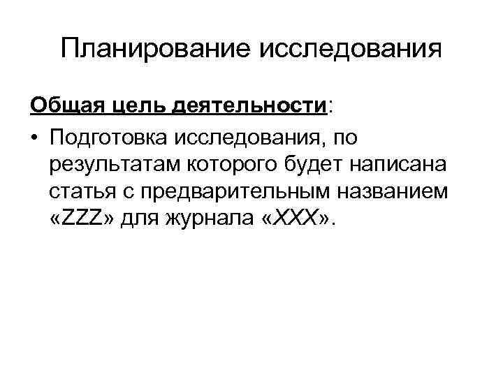 Планирование исследования Общая цель деятельности: • Подготовка исследования, по результатам которого будет написана статья