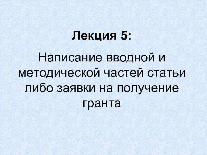Лекция 5: Написание вводной и методической частей статьи либо заявки на получение гранта 