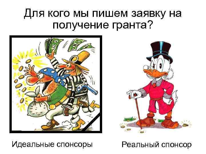 Для кого мы пишем заявку на получение гранта? Идеальные спонсоры Реальный спонсор 