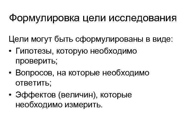 Формулировка цели исследования Цели могут быть сформулированы в виде: • Гипотезы, которую необходимо проверить;