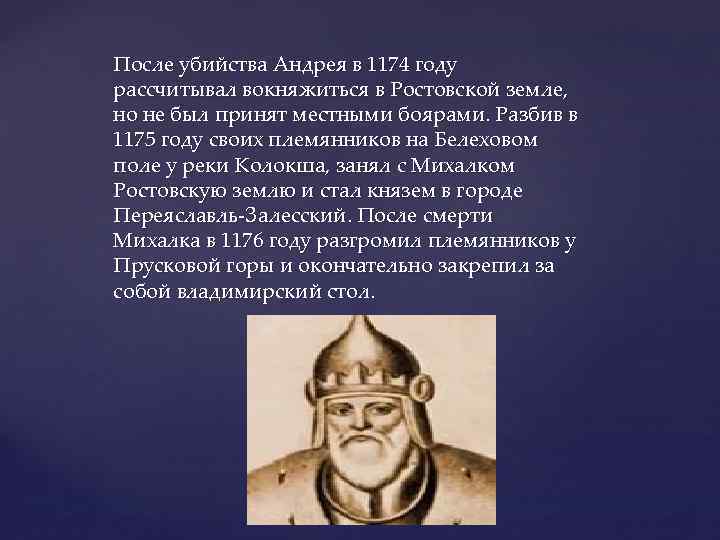После убийства Андрея в 1174 году рассчитывал вокняжиться в Ростовской земле, но не был