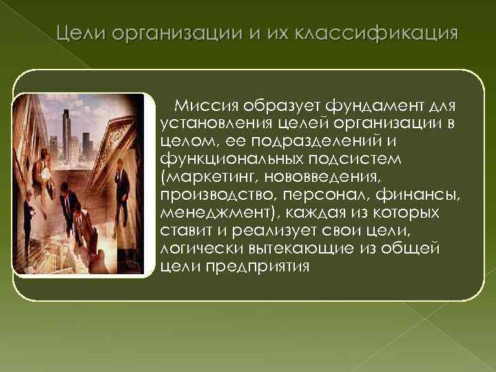 Цели организации и их классификация Миссия образует фундамент для установления целей организации в целом,