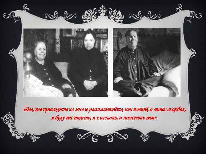  «Все, все приходите ко мне и рассказывайте, как живой, о своих скорбях, я
