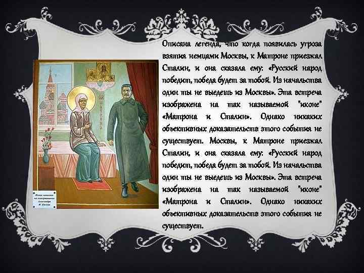 Описана легенда, что когда появилась угроза взятия немцами Москвы, к Матроне приезжал Сталин, и