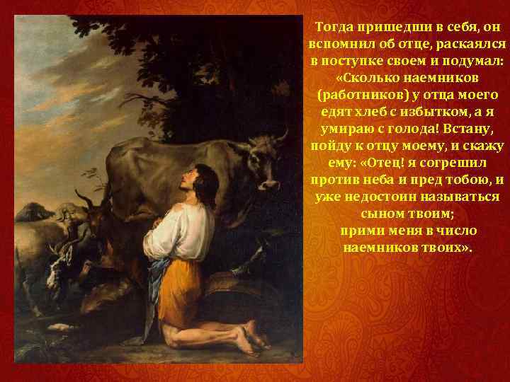 Тогда пришедши в себя, он вспомнил об отце, раскаялся в поступке своем и подумал: