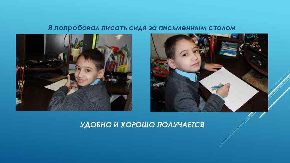 Я попробовал писать сидя за письменным столом УДОБНО И ХОРОШО ПОЛУЧАЕТСЯ 