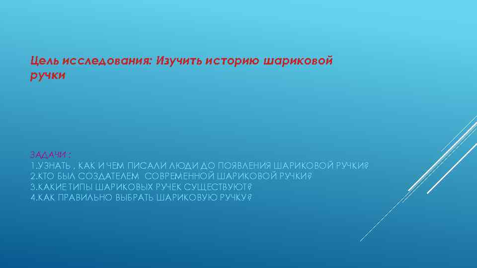 Цель исследования: Изучить историю шариковой ручки ЗАДАЧИ : 1. УЗНАТЬ , КАК И ЧЕМ