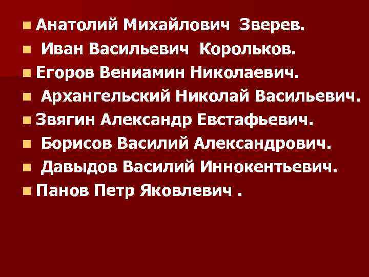 n Анатолий Михайлович Зверев. n Иван Васильевич Корольков. n Егоров Вениамин Николаевич. n Архангельский