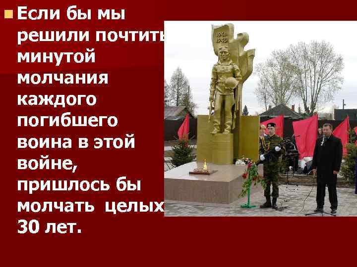 n Если бы мы решили почтить минутой молчания каждого погибшего воина в этой войне,